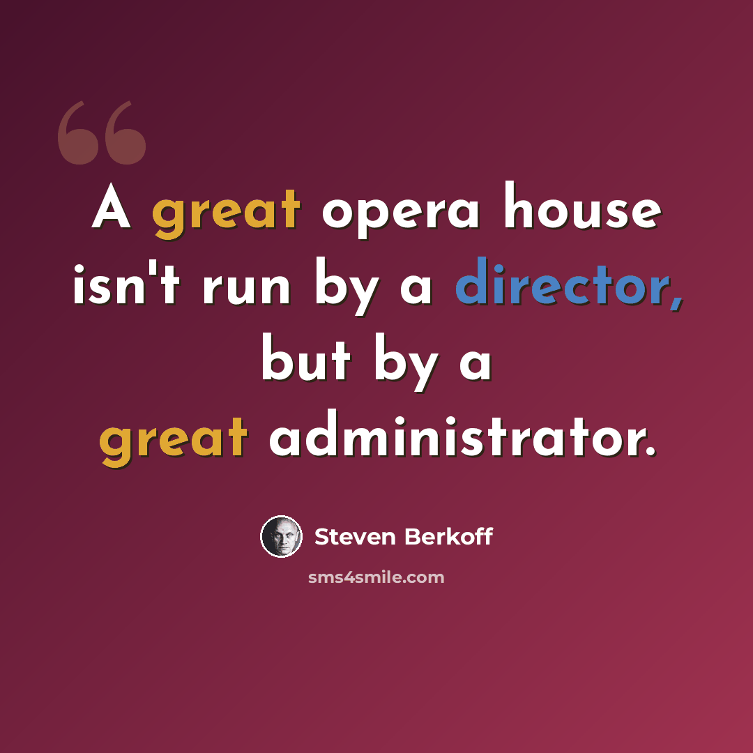 “A great opera house isn't run by a director, but by a great administrator.” quote by Steven Berkoff