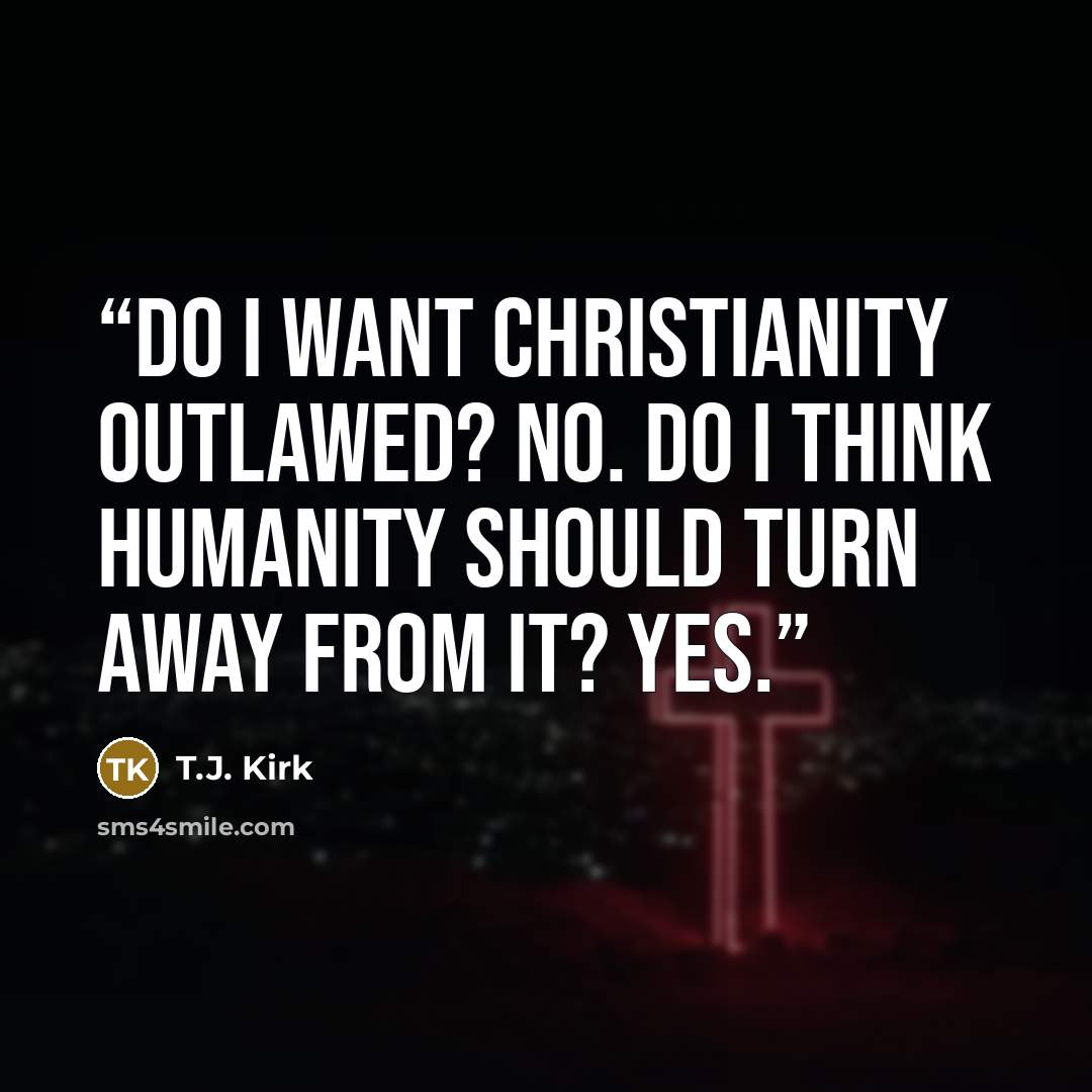 “Do I want Christianity outlawed? No. Do I think humanity should turn away from it? Yes.” quote by T.J. Kirk