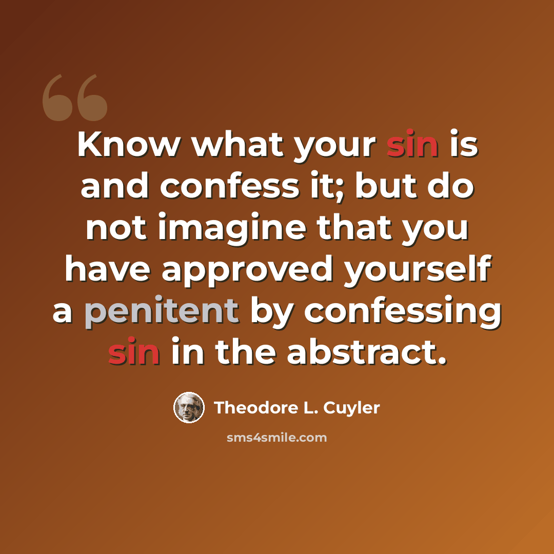 “Know what your sin is and confess it; but do not imagine that you have approved yourself a penitent by confessing sin in the abstract.” quote by Theodore L. Cuyler