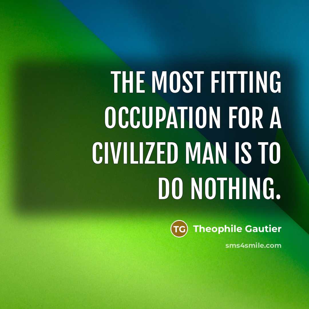 “The most fitting occupation for a civilized man is to do nothing.” quote by Theophile Gautier