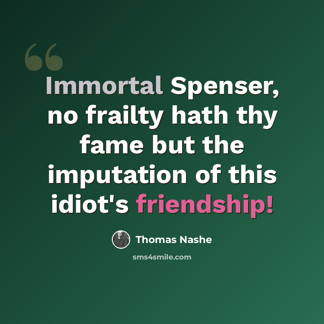 “Immortal Spenser, no frailty hath thy fame but the imputation of this idiot's friendship!” quote by Thomas Nashe