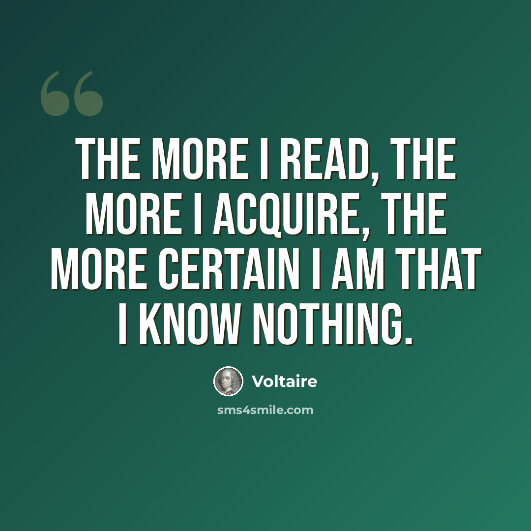 “The more I read, the more I acquire, the more certain I am that I know nothing.” quote by Voltaire