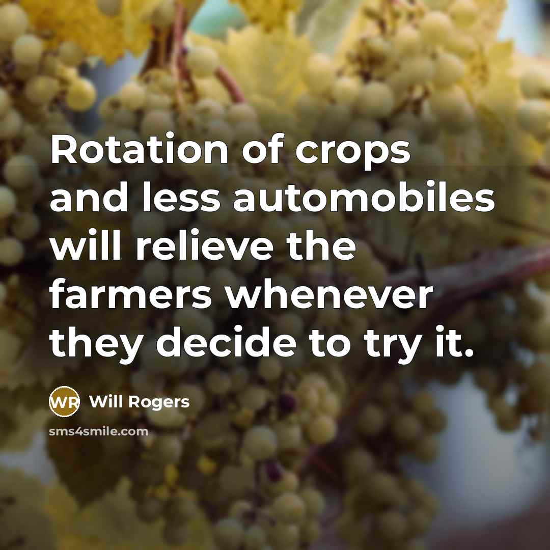 “Rotation of crops and less automobiles will relieve the farmers whenever they decide to try it.” quote by Will Rogers