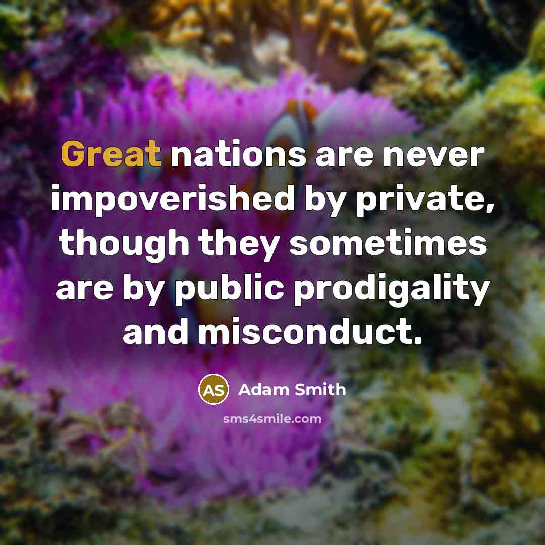 “Great nations are never impoverished by private, though they sometimes are by public prodigality and misconduct.” quote by Adam Smith