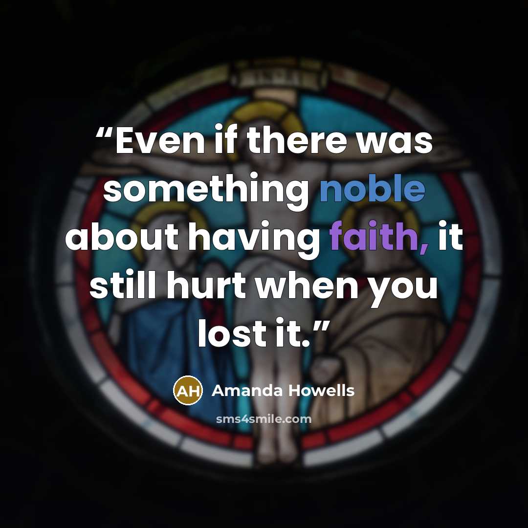 “Even if there was something noble about having faith, it still hurt when you lost it.” quote by Amanda Howells