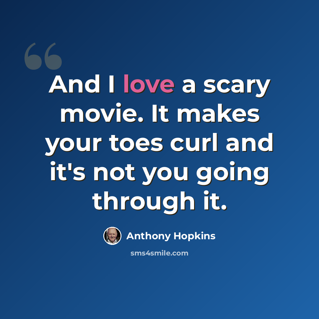 “And I love a scary movie. It makes your toes curl and it's not you going through it.” quote by Anthony Hopkins