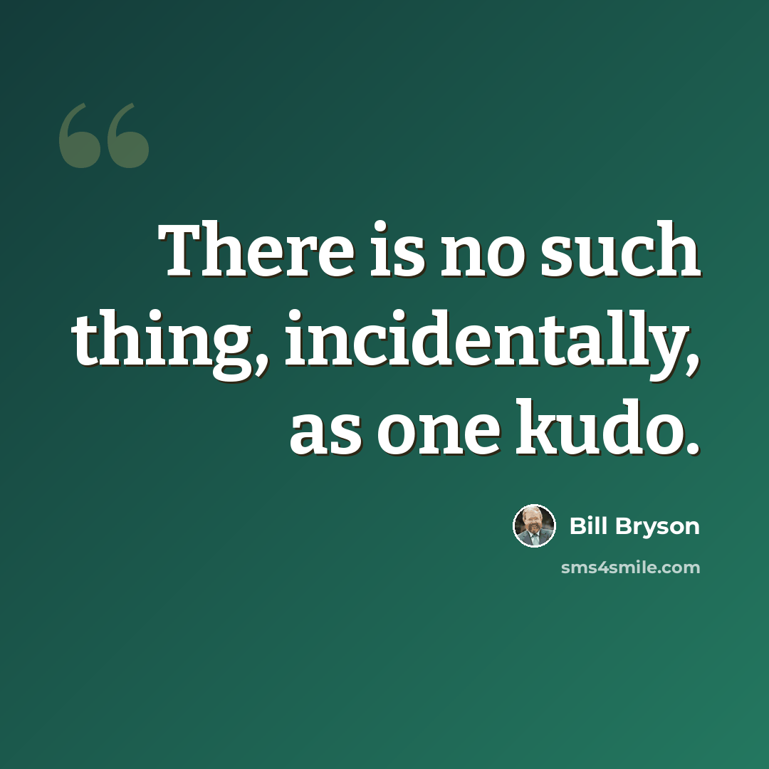 “There is no such thing, incidentally, as one kudo.” quote by Bill Bryson