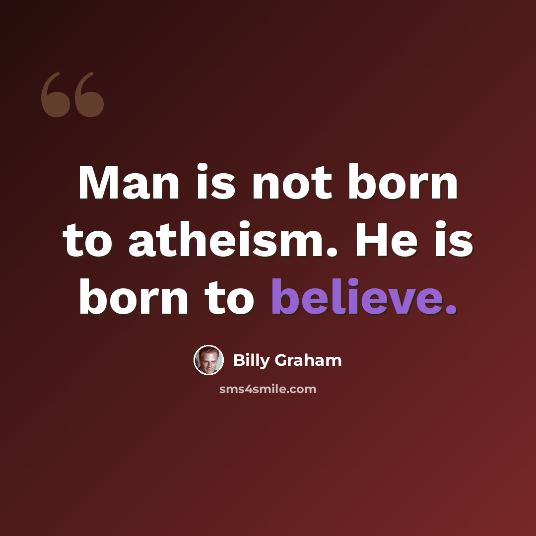 “Man is not born to atheism. He is born to believe.” quote by Billy Graham