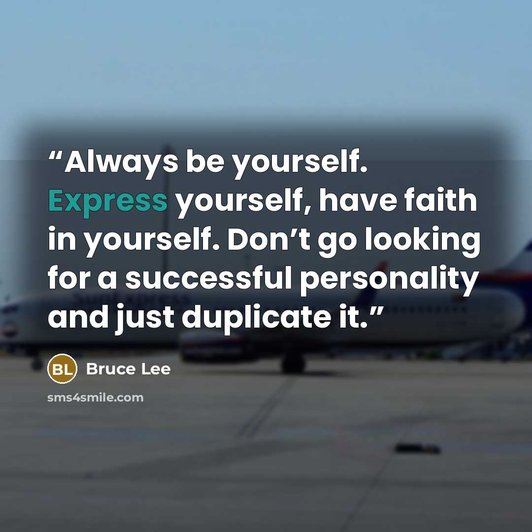 “Always be yourself. Express yourself, have faith in yourself. Don’t go looking for a successful personality and just duplicate it.” quote by Bruce Lee