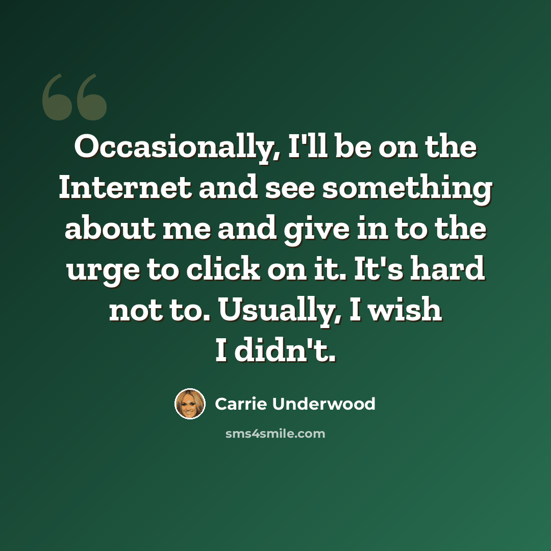 “Occasionally, I'll be on the Internet and see something about me and give in to the urge to click on it. It's hard not to. Usually, I wish I didn't.” quote by Carrie Underwood