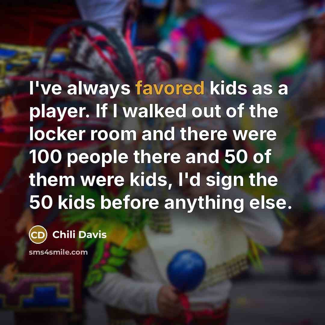 “I've always favored kids as a player. If I walked out of the locker room and there were 100 people there and 50 of them were kids, I'd sign the 50 kids before anything else.” quote by Chili Davis