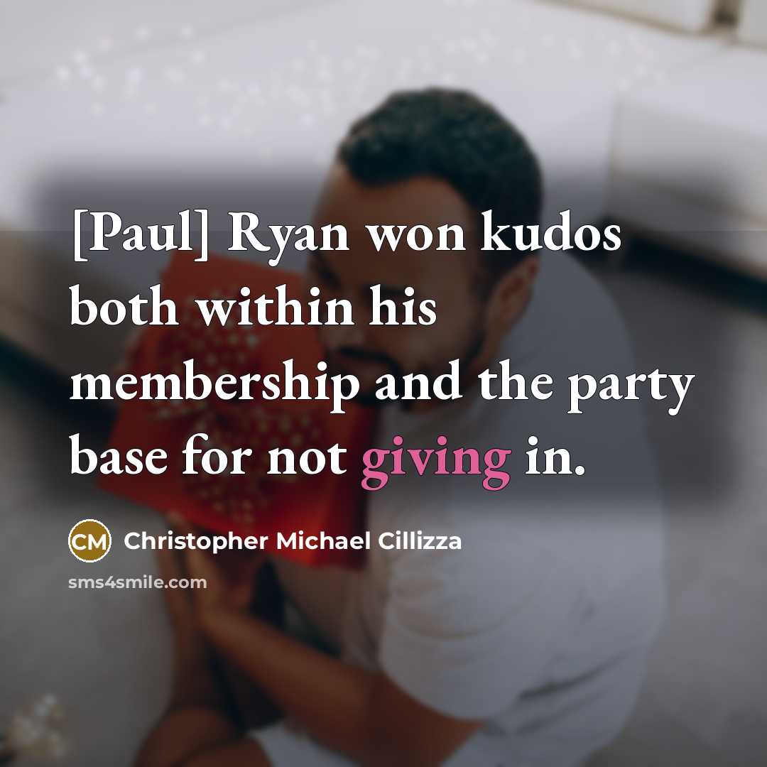 “[Paul] Ryan won kudos both within his membership and the party base for not giving in.” quote by Christopher Michael Cillizza