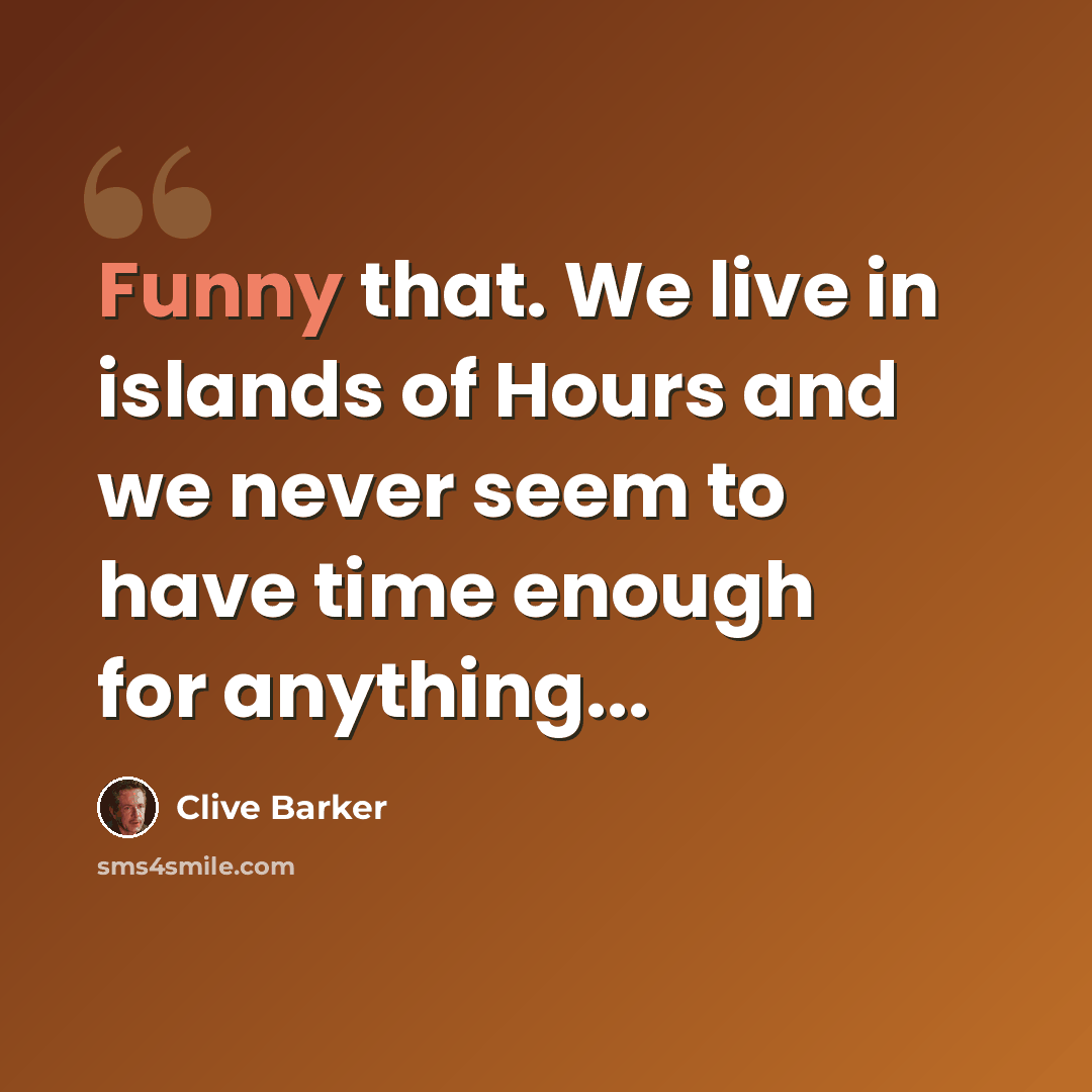 “Funny that. We live in islands of Hours and we never seem to have time enough for anything...” quote by Clive Barker