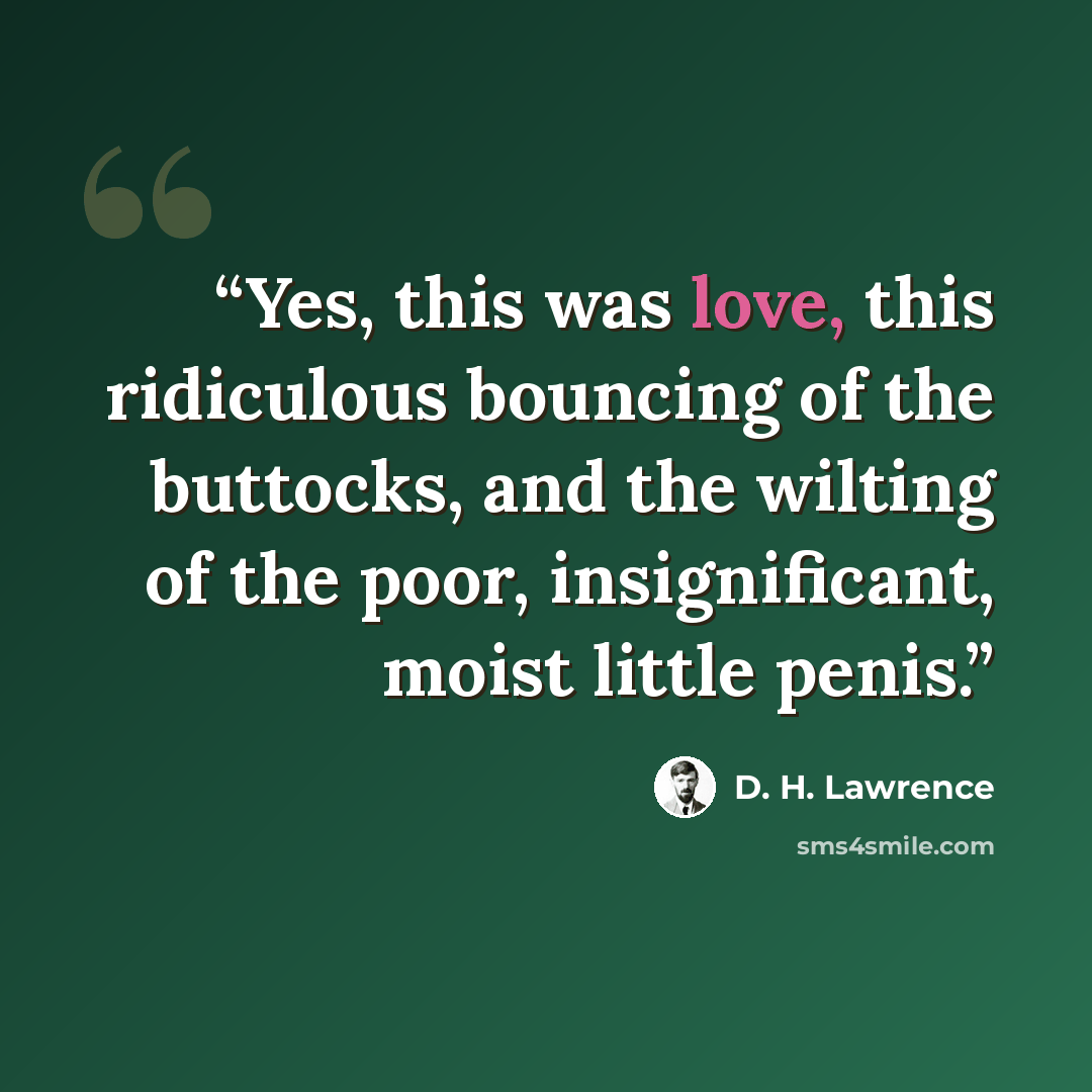“Yes, this was love, this ridiculous bouncing of the buttocks, and the wilting of the poor, insignificant, moist little penis.” quote by D. H. Lawrence