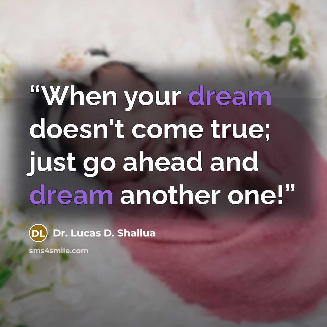 “When your dream doesn't come true; just go ahead and dream another one!” quote by Dr. Lucas D. Shallua
