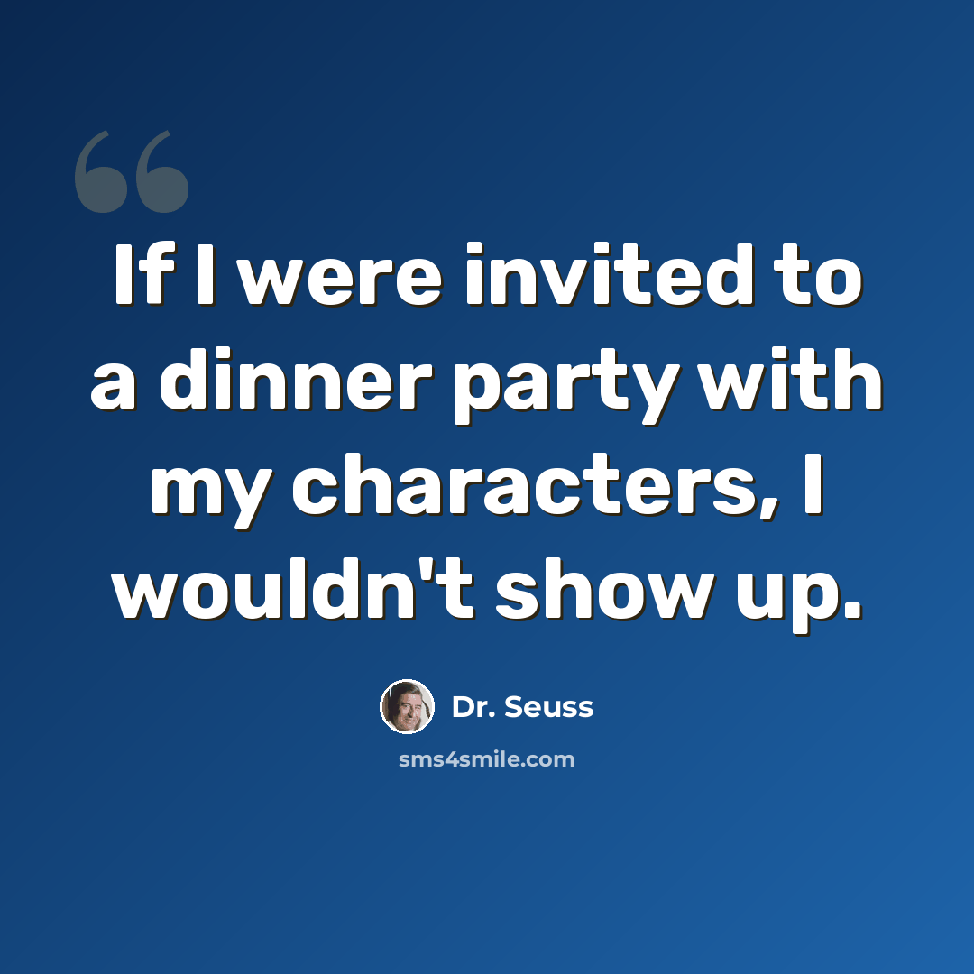 “If I were invited to a dinner party with my characters, I wouldn't show up.” quote by Dr. Seuss