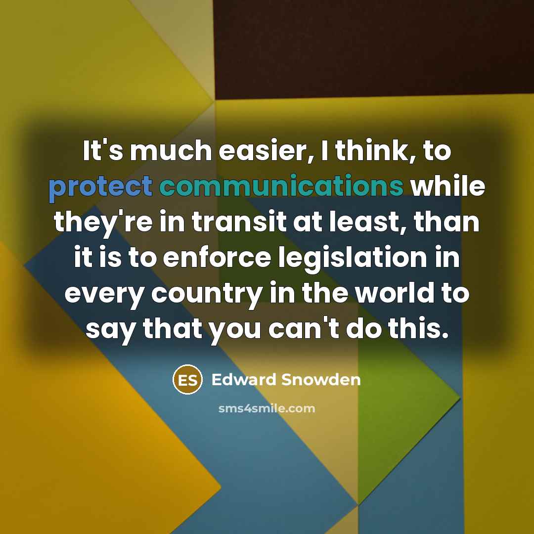 “It's much easier, I think, to protect communications while they're in transit at least, than it is to enforce legislation in every country in the world to say that you can't do this.” quote by Edward Snowden
