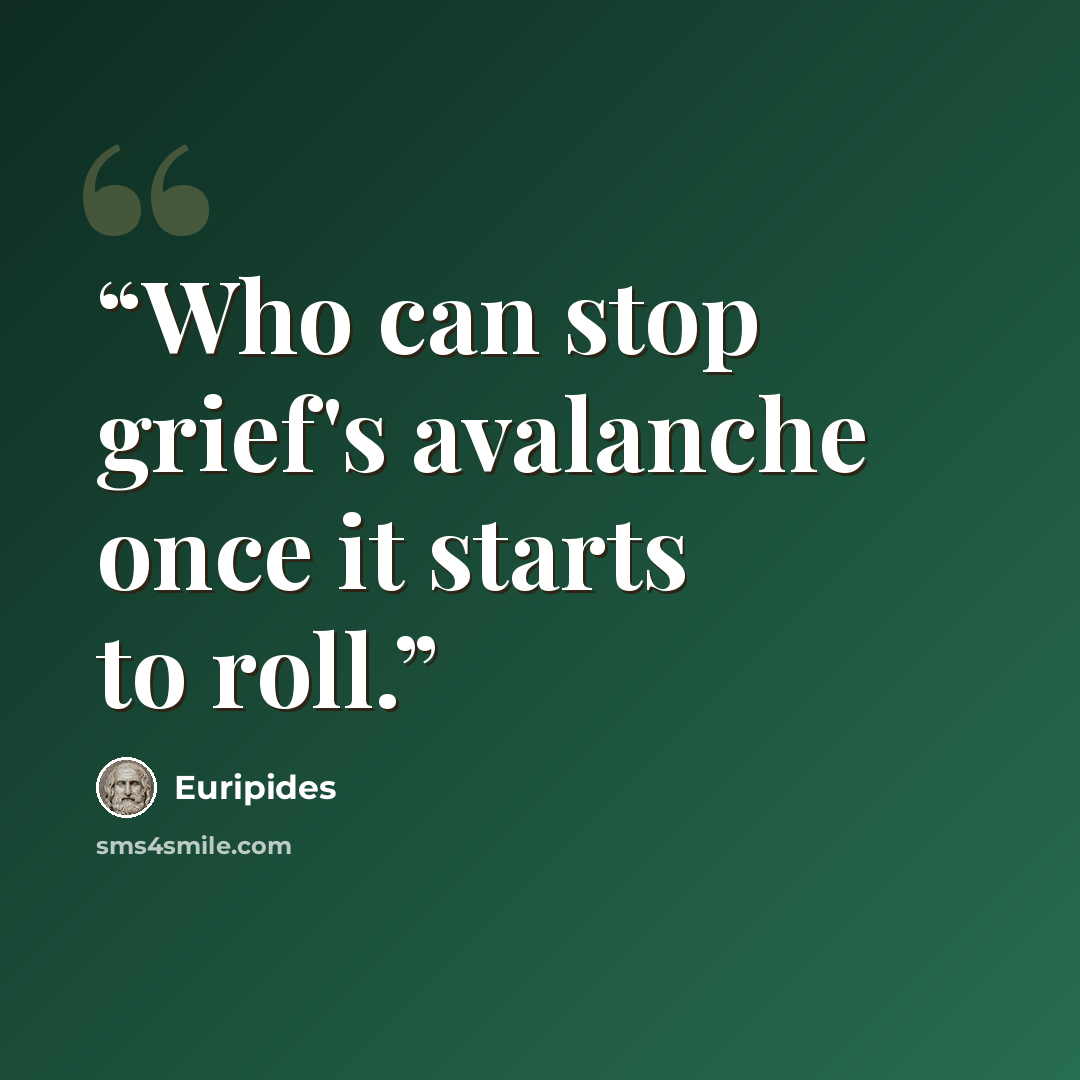 “Who can stop grief's avalanche once it starts to roll.” quote by Euripides