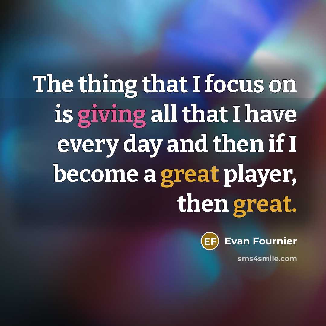 “The thing that I focus on is giving all that I have every day and then if I become a great player, then great.” quote by Evan Fournier