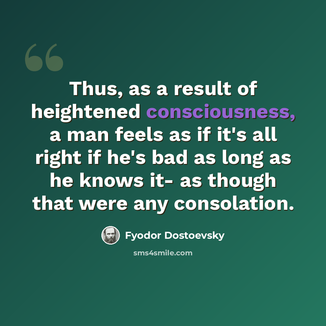 “Thus, as a result of heightened consciousness, a man feels as if it's all right if he's bad as long as he knows it- as though that were any consolation.” quote by Fyodor Dostoevsky