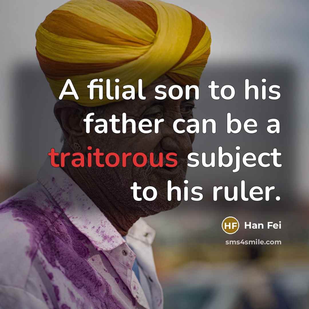 “A filial son to his father can be a traitorous subject to his ruler.” quote by Han Fei