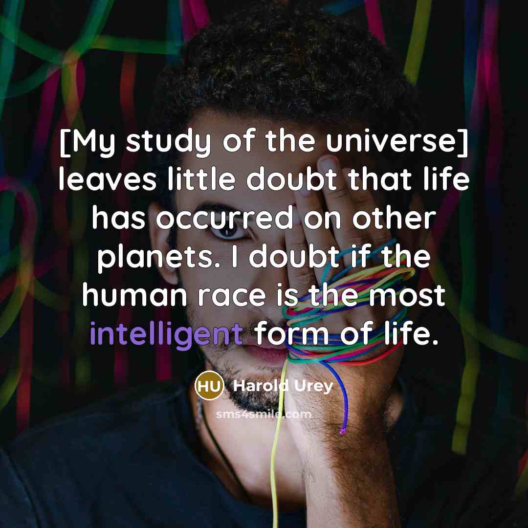 “[My study of the universe] leaves little doubt that life has occurred on other planets. I doubt if the human race is the most intelligent form of life.” quote by Harold Urey
