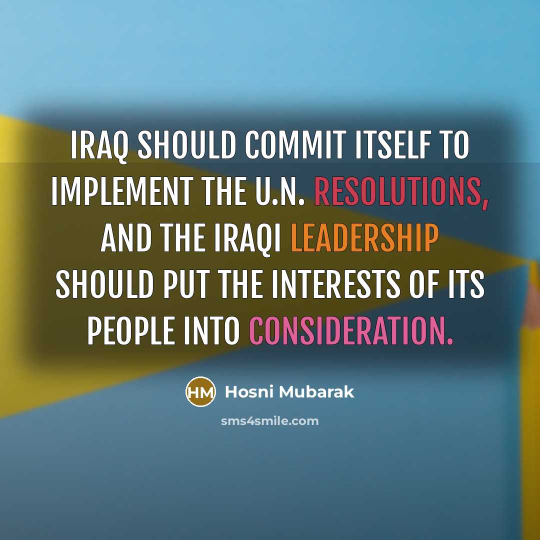 “Iraq should commit itself to implement the U.N. resolutions, and the Iraqi leadership should put the interests of its people into consideration.” quote by Hosni Mubarak