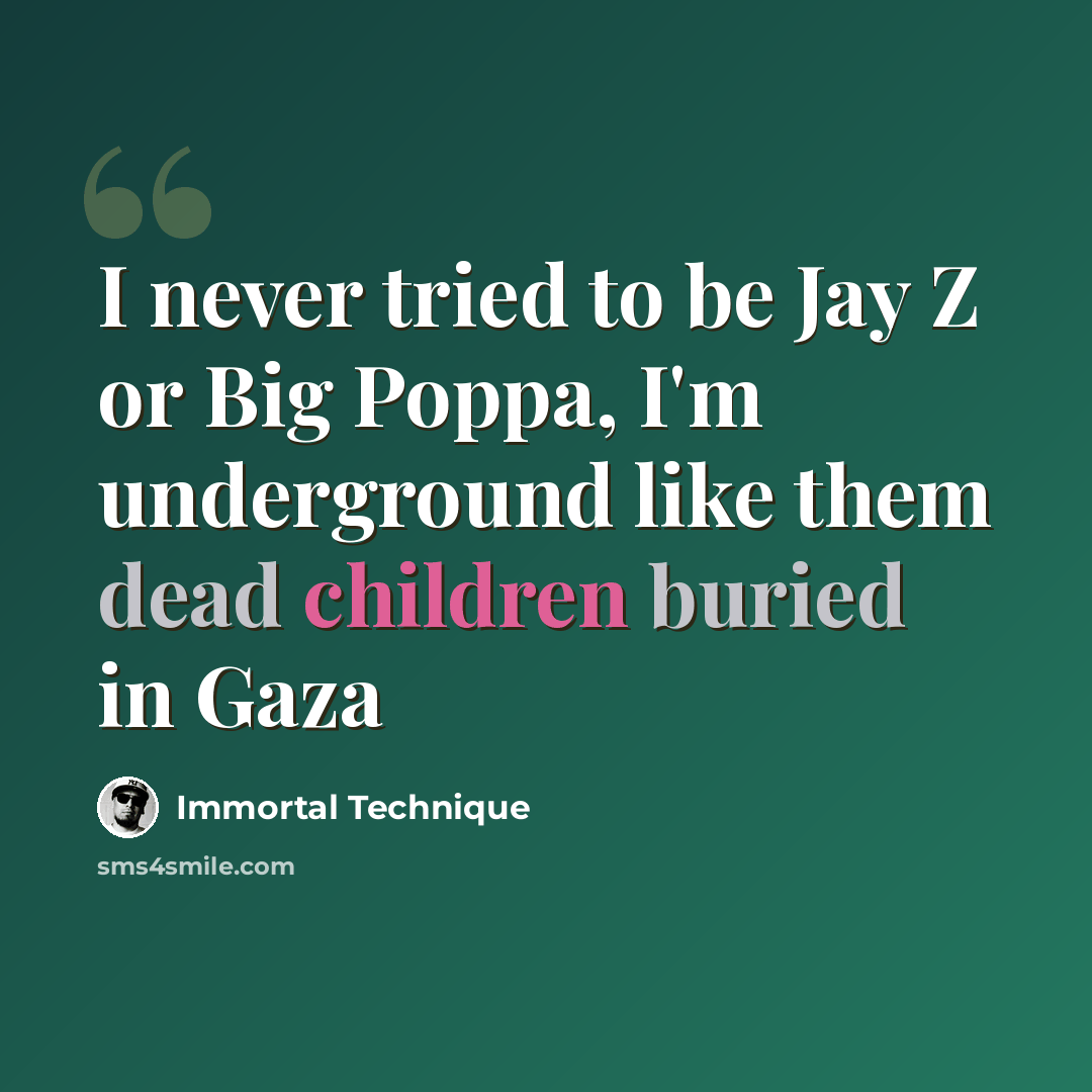 “I never tried to be Jay Z or Big Poppa, I'm underground like them dead children buried in Gaza” quote by Immortal Technique