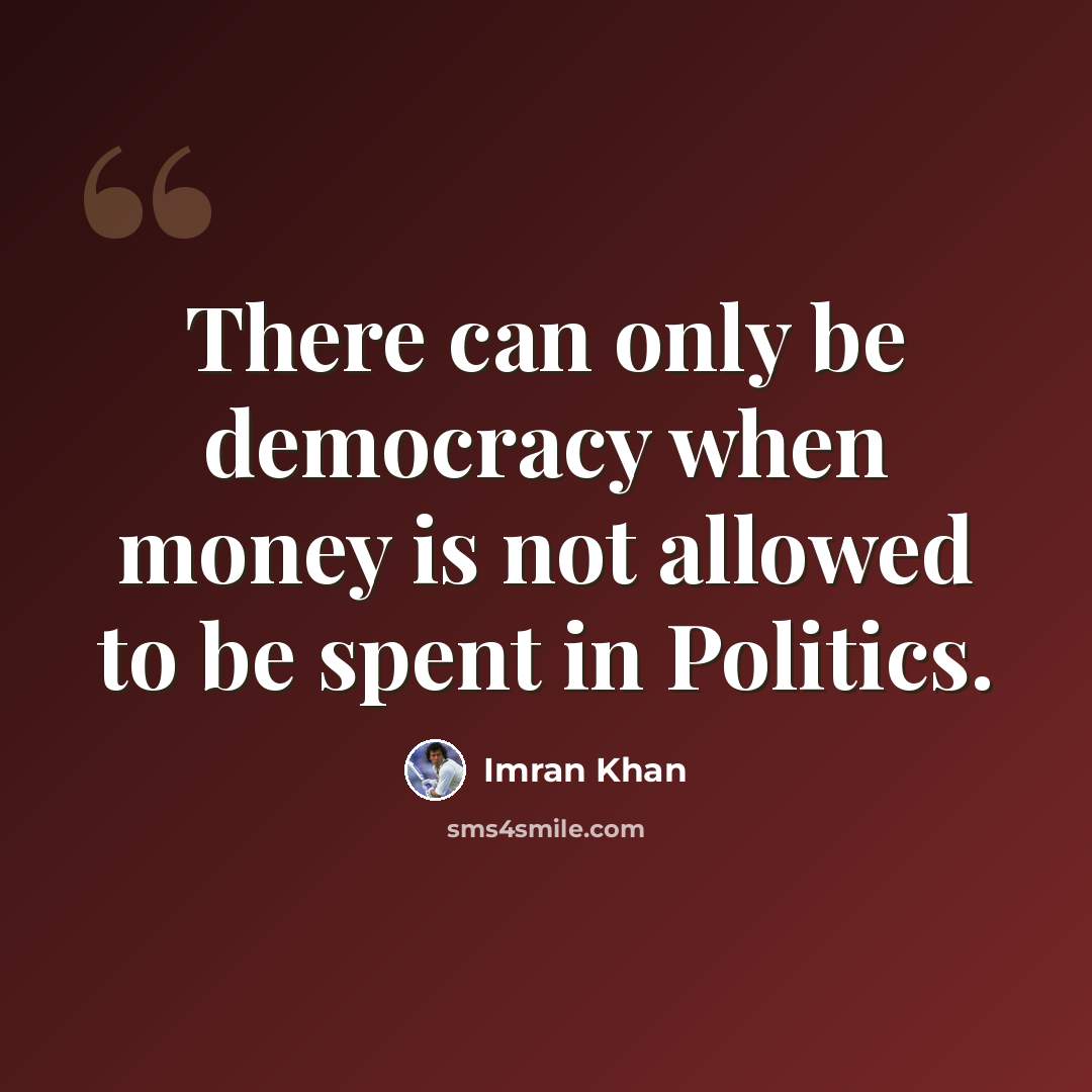 “There can only be democracy when money is not allowed to be spent in Politics.” quote by Imran Khan