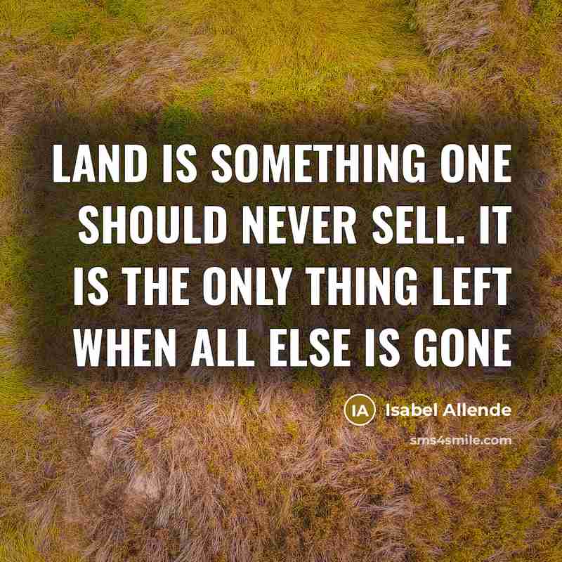“Land is something one should never sell. It is the only thing left when all else is gone” quote by Isabel Allende