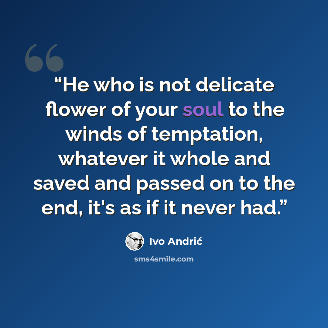 “He who is not delicate flower of your soul to the winds of temptation, whatever it whole and saved and passed on to the end, it's as if it never had.” quote by Ivo Andrić