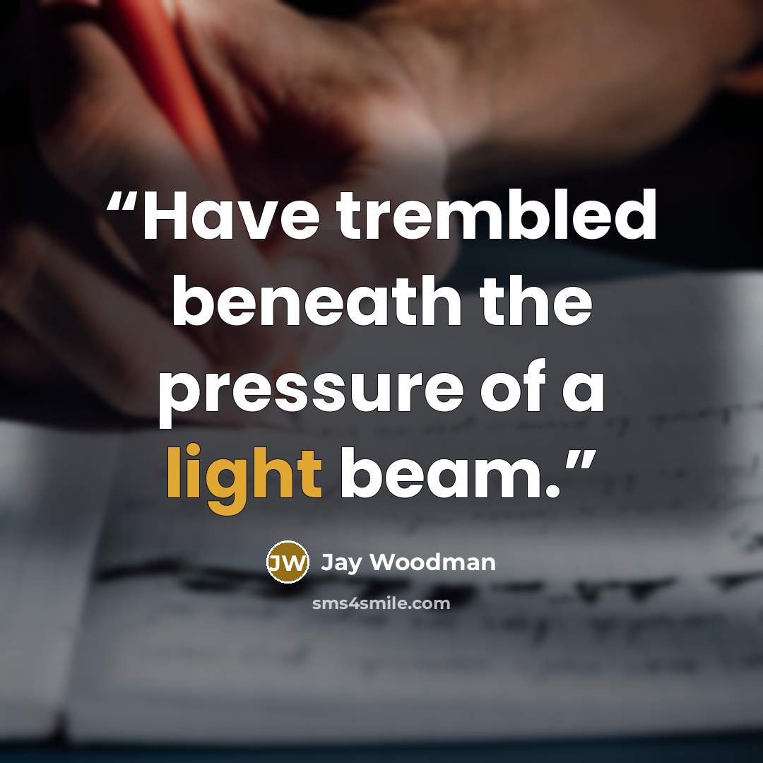 “Have trembled beneath the pressure of a light beam.” quote by Jay Woodman