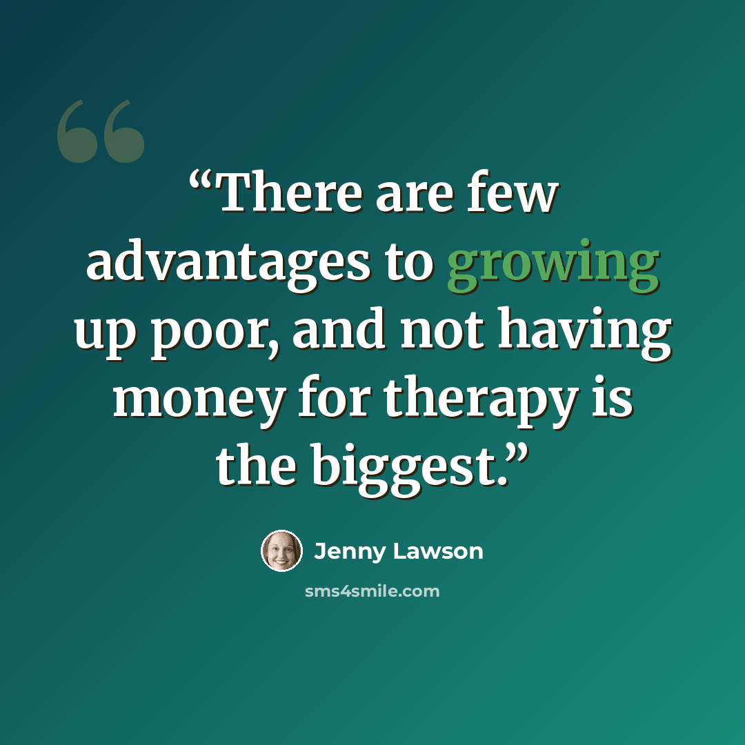 “There are few advantages to growing up poor, and not having money for therapy is the biggest.” quote by Jenny Lawson