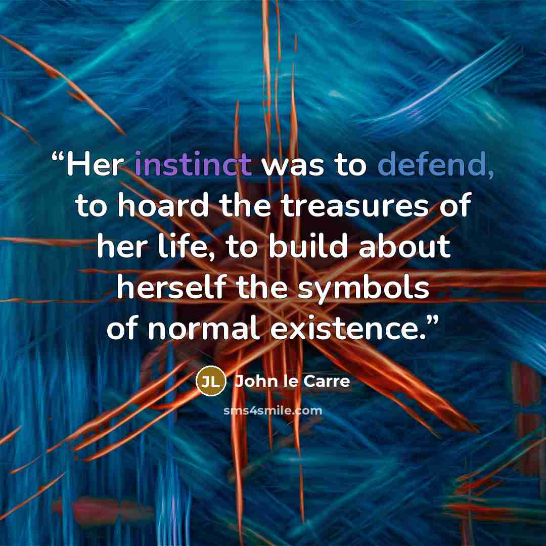 “Her instinct was to defend, to hoard the treasures of her life, to build about herself the symbols of normal existence.” quote by John le Carré