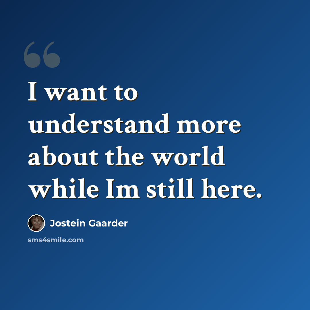 “I want to understand more about the world while Im still here.” quote by Jostein Gaarder