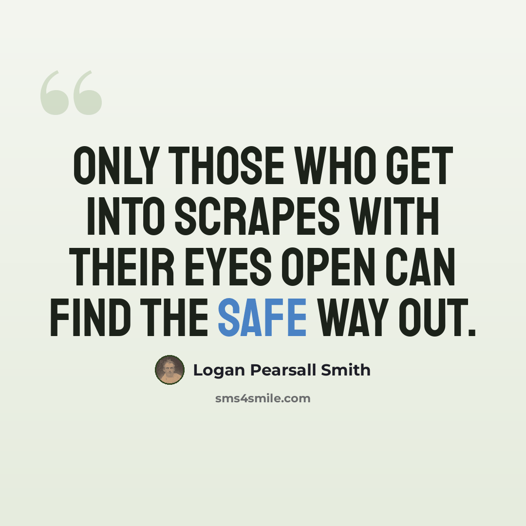 “Only those who get into scrapes with their eyes open can find the safe way out.” quote by Logan Pearsall Smith