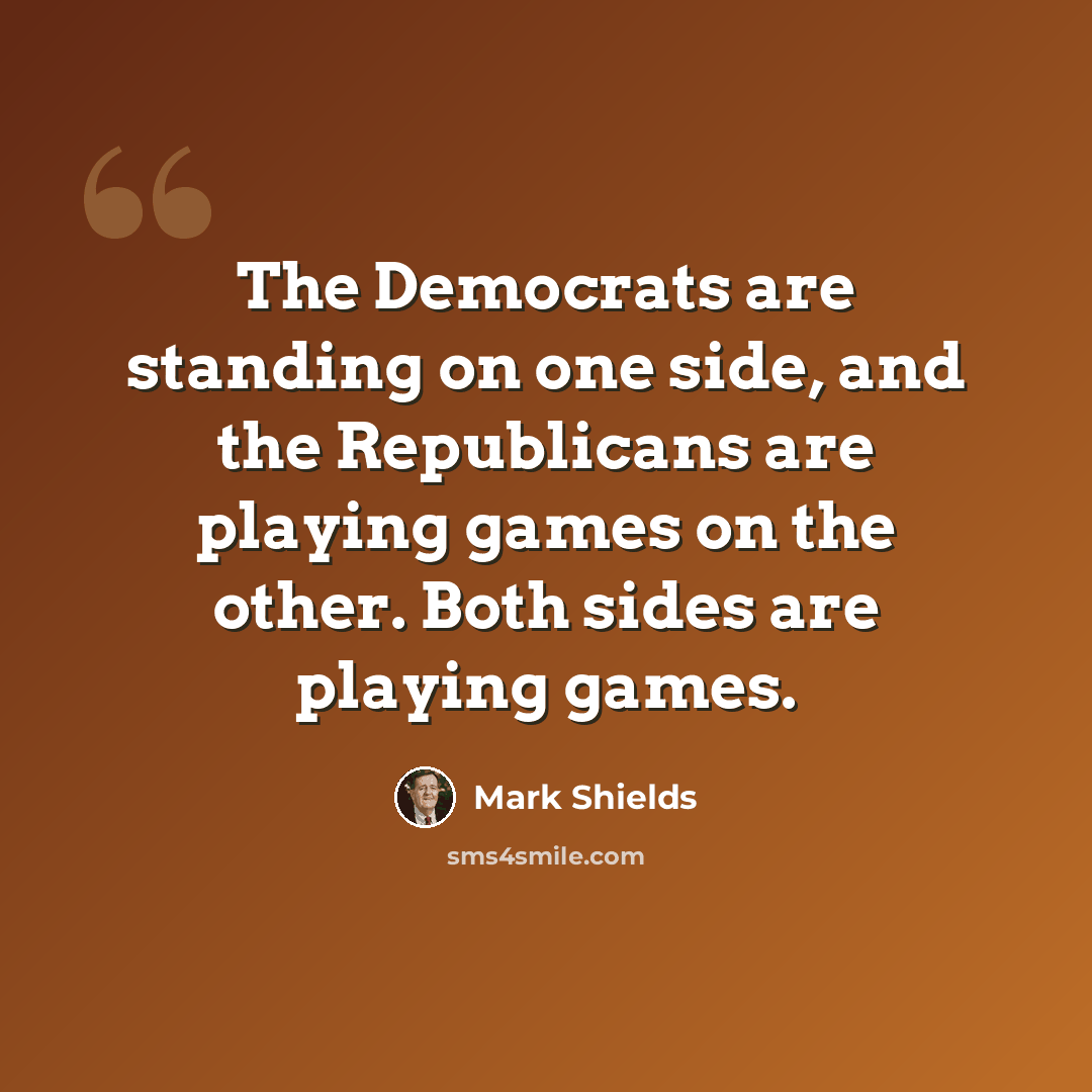 “The Democrats are standing on one side, and the Republicans are playing games on the other. Both sides are playing games.” quote by Mark Shields