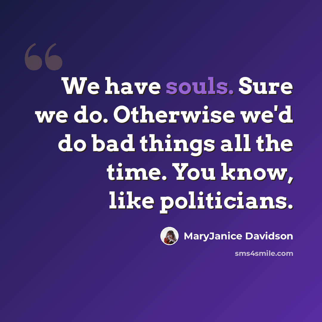 “We have souls. Sure we do. Otherwise we'd do bad things all the time. You know, like politicians.” quote by MaryJanice Davidson