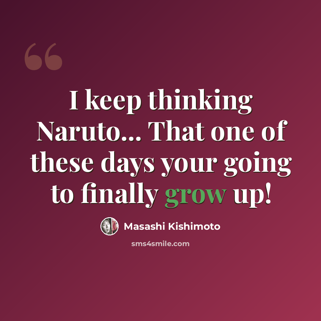 “I keep thinking Naruto... That one of these days your going to finally grow up!” quote by Masashi Kishimoto