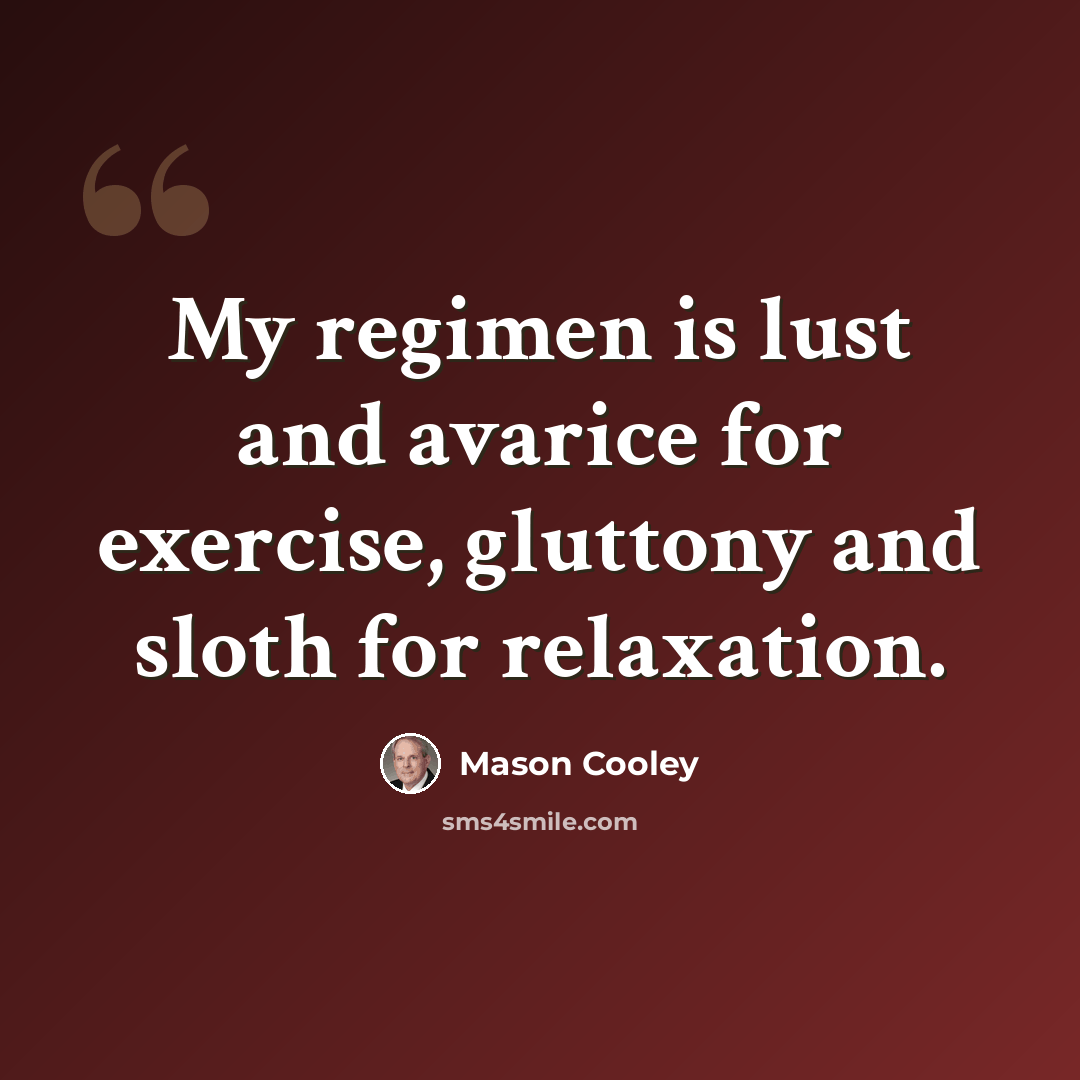 “My regimen is lust and avarice for exercise, gluttony and sloth for relaxation.” quote by Mason Cooley