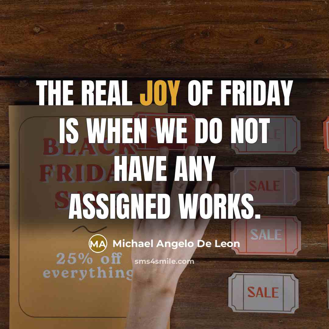 “The real joy of Friday is when we do not have any assigned works.” quote by Michael Angelo De Leon