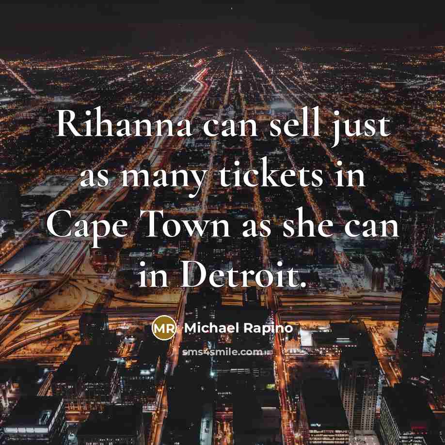 “Rihanna can sell just as many tickets in Cape Town as she can in Detroit.” quote by Michael Rapino