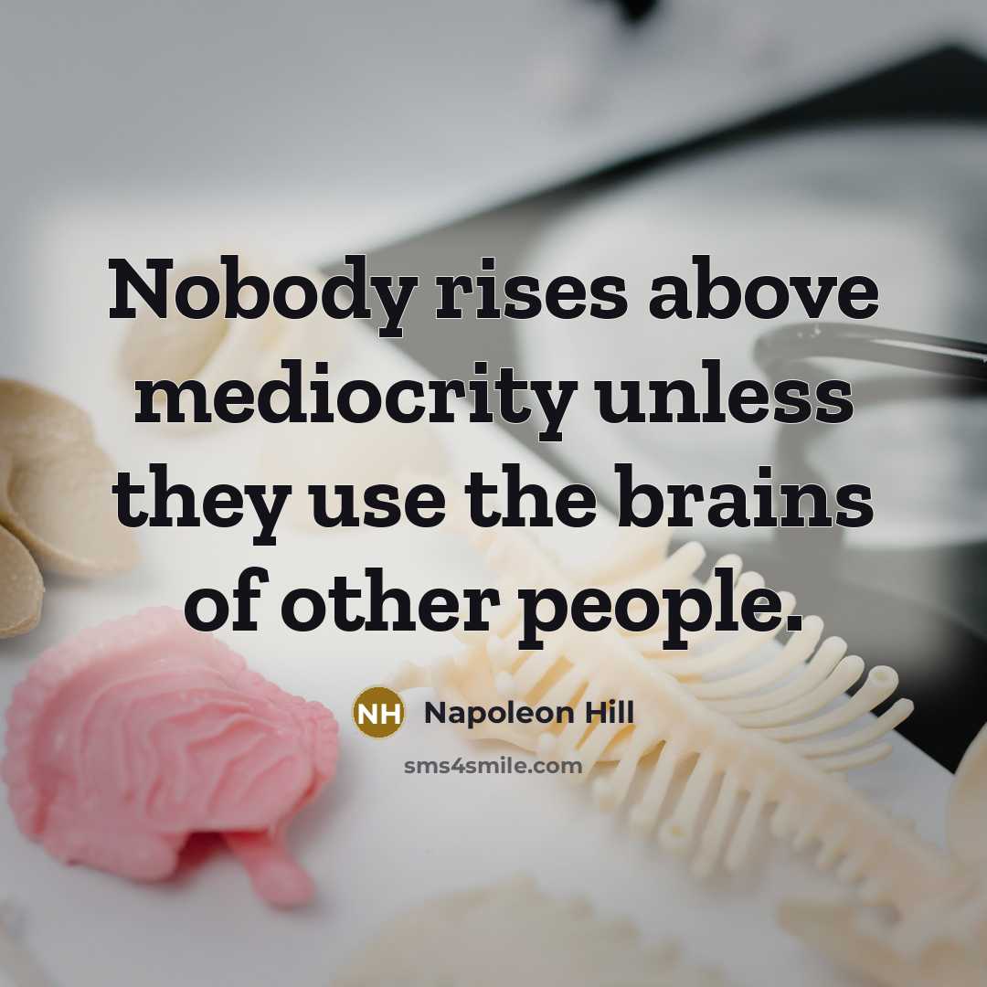 “Nobody rises above mediocrity unless they use the brains of other people.” quote by Napoleon Hill