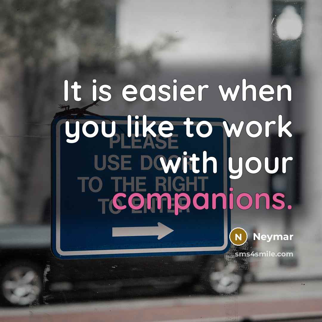 “It is easier when you like to work with your companions.” quote by Neymar
