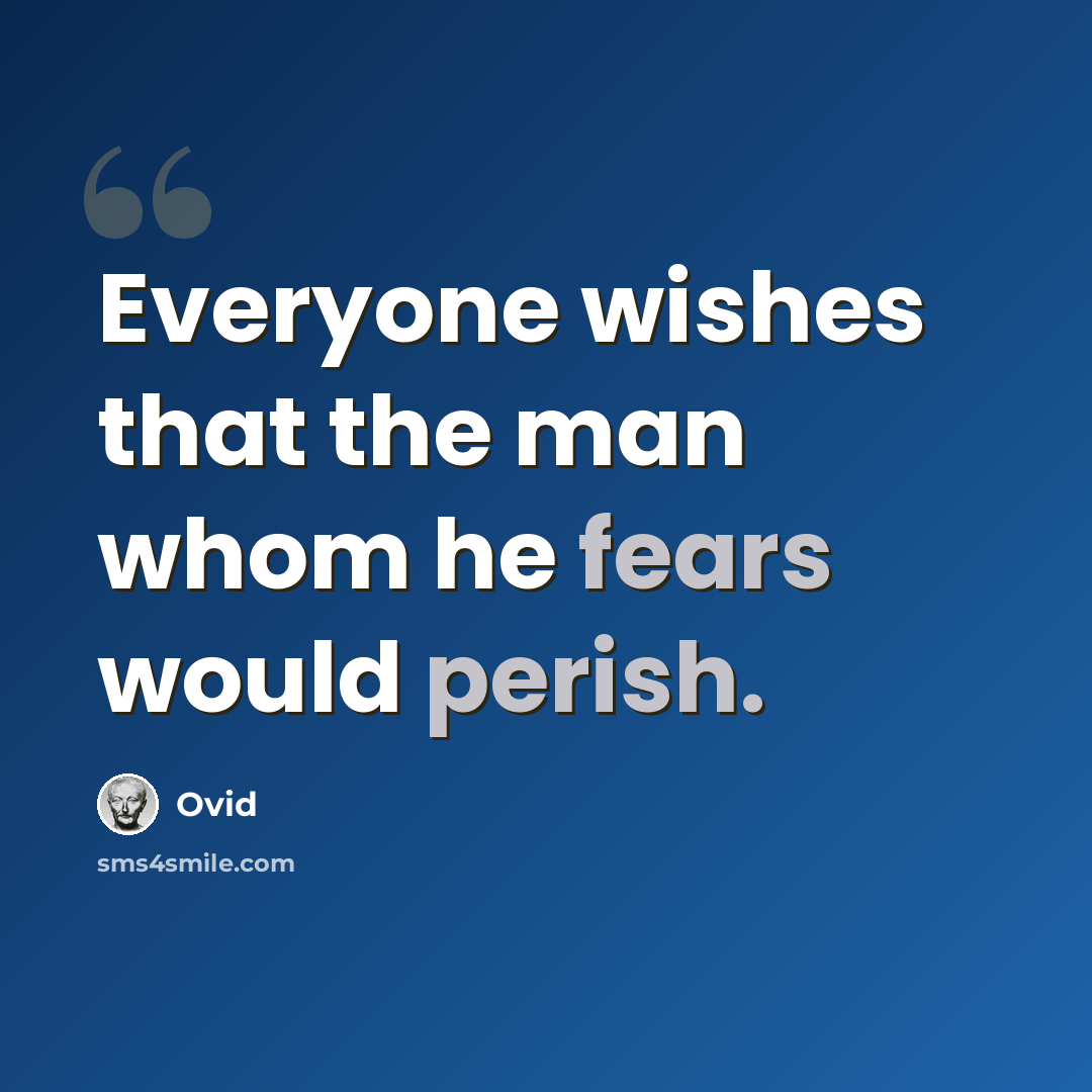 “Everyone wishes that the man whom he fears would perish.” quote by Ovid