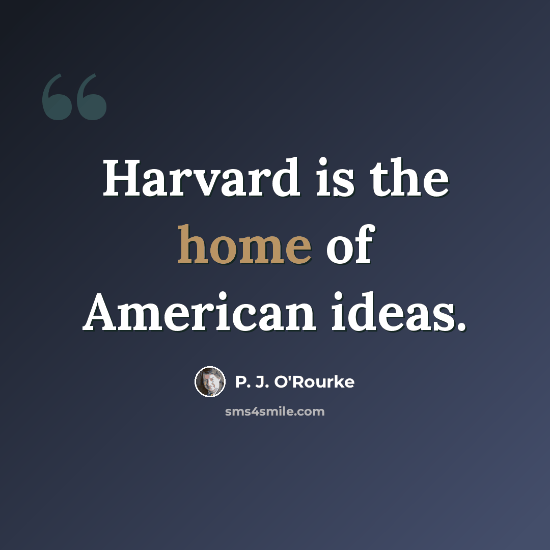“Harvard is the home of American ideas.” quote by P. J. O'Rourke
