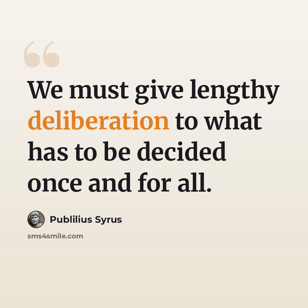 “We must give lengthy deliberation to what has to be decided once and for all.” quote by Publilius Syrus