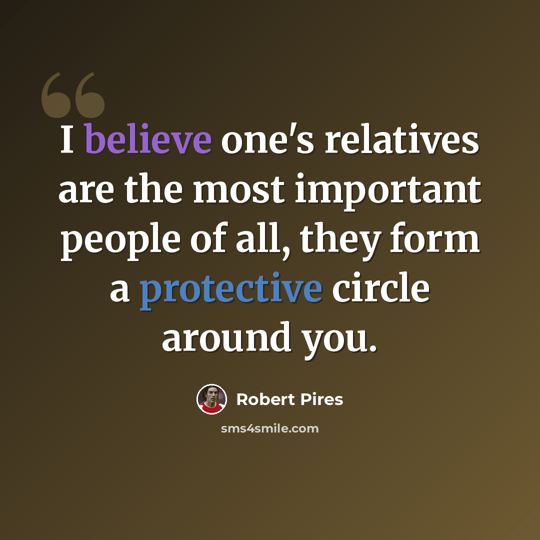 “I believe one's relatives are the most important people of all, they form a protective circle around you.” quote by Robert Pires
