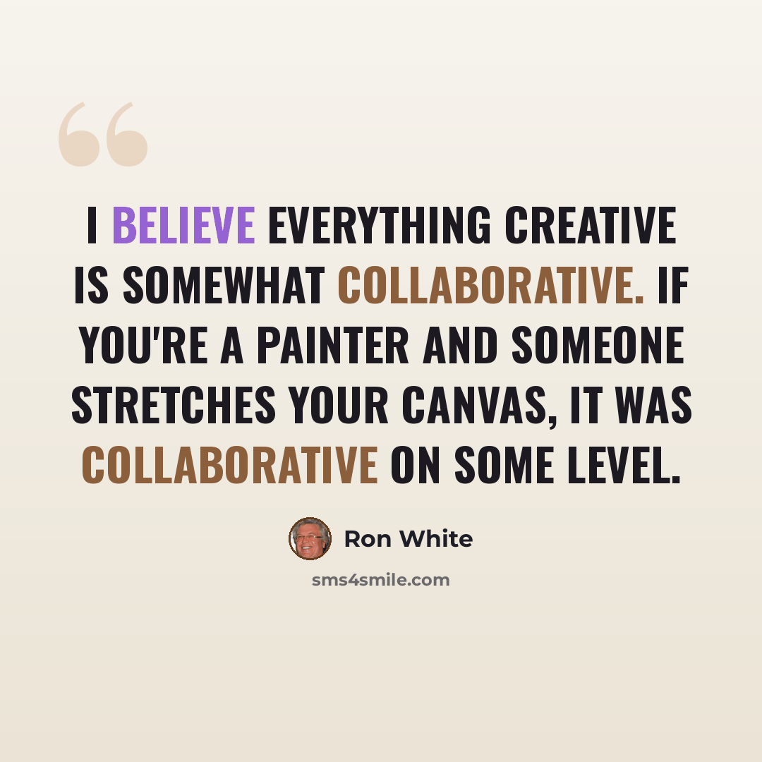 “I believe everything creative is somewhat collaborative. If you're a painter and someone stretches your canvas, it was collaborative on some level.” quote by Ron White