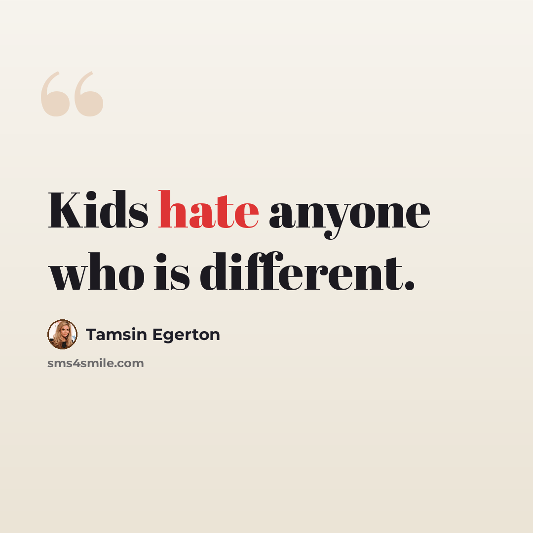“Kids hate anyone who is different.” quote by Tamsin Egerton